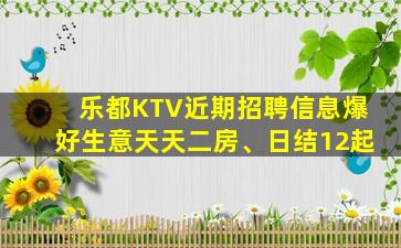 乐都KTV近期招聘信息爆好生意天天二房、日结12起