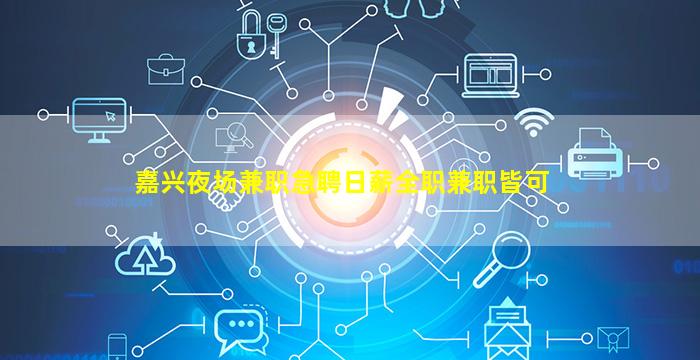 嘉兴夜场兼职急聘日薪全职兼职皆可